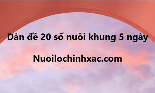 Dàn đề 20 số nuôi khung 5 ngày
