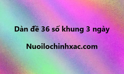 Dàn đề 36 số nuôi khung 3 ngày