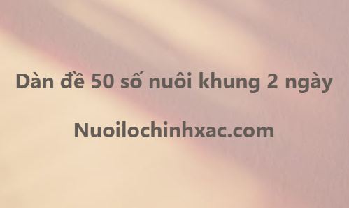 Dàn đề 50 số nuôi khung 2 ngày