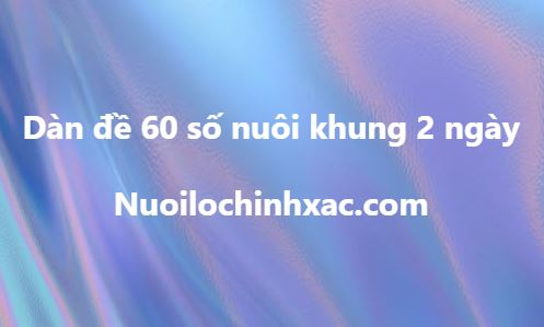 Dàn đề 60 số nuôi khung 2 ngày